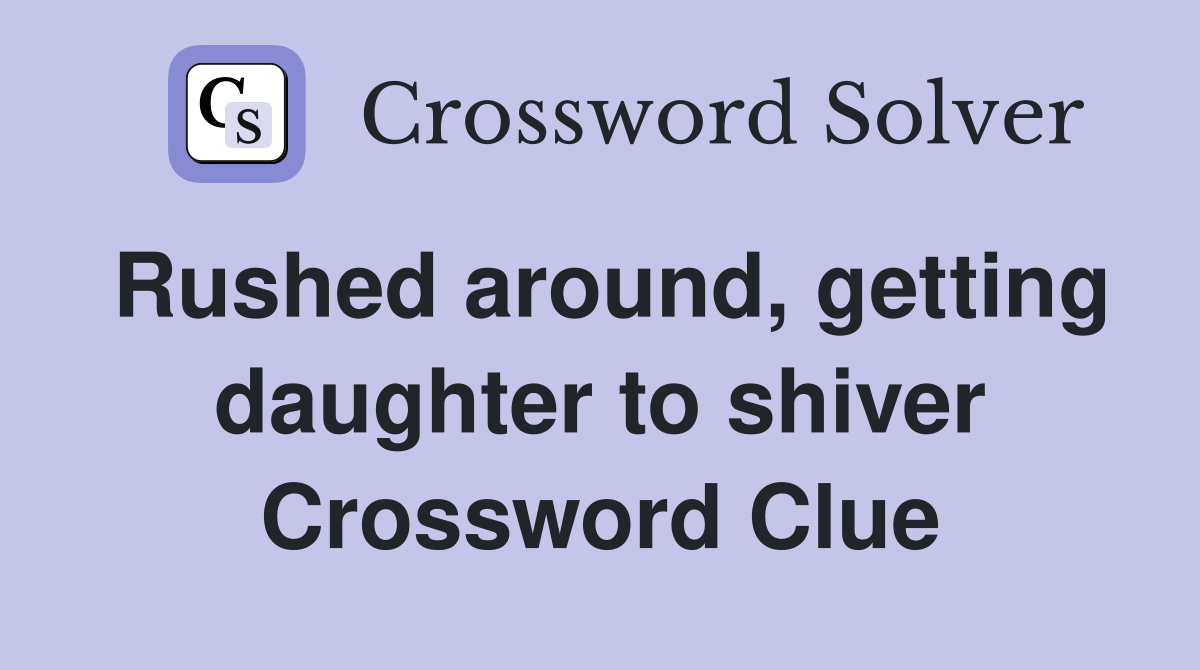 Rushed around, getting daughter to shiver Crossword Clue