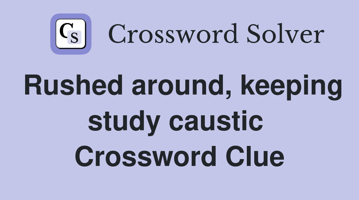 Rushed around, keeping study caustic  Crossword Clue