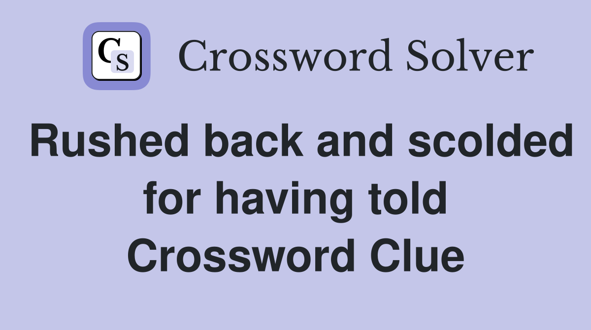 Rushed back and scolded for having told Crossword Clue