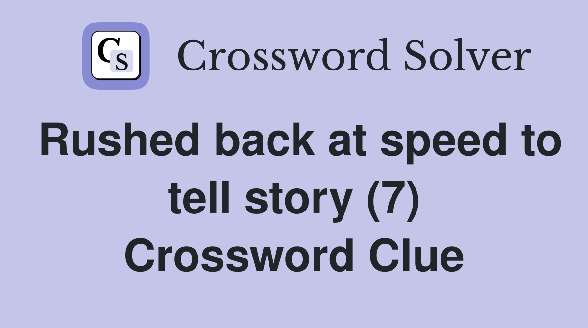 Rushed back at speed to tell story (7) Crossword Clue