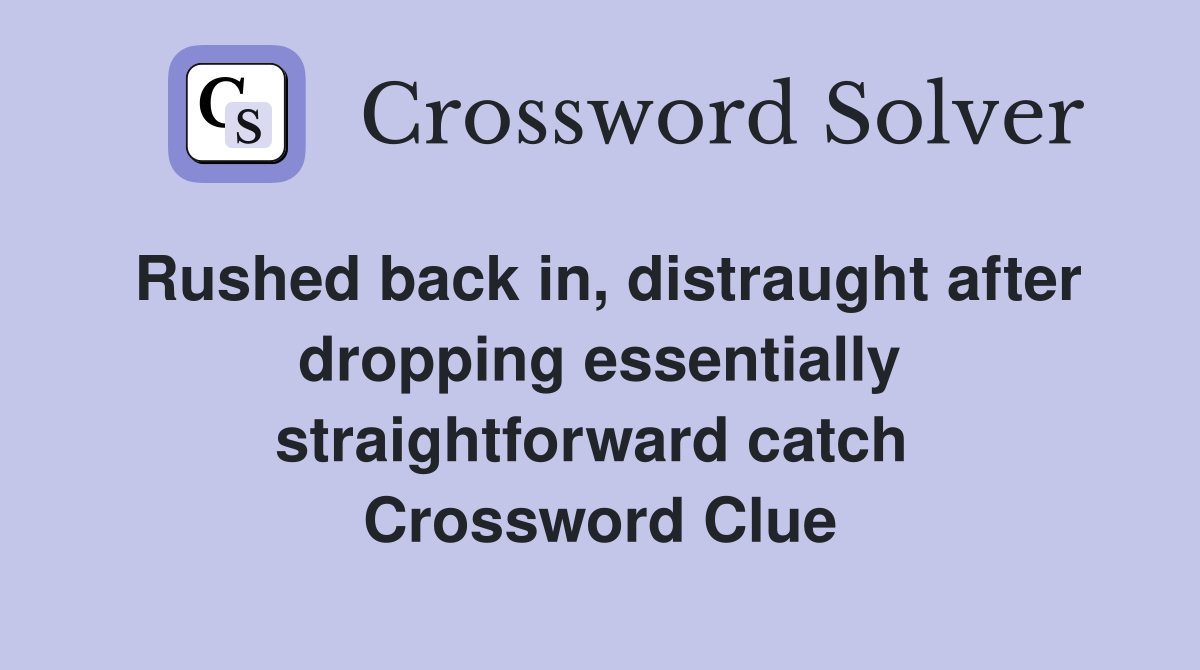 Rushed back in, distraught after dropping essentially straightforward catch  Crossword Clue