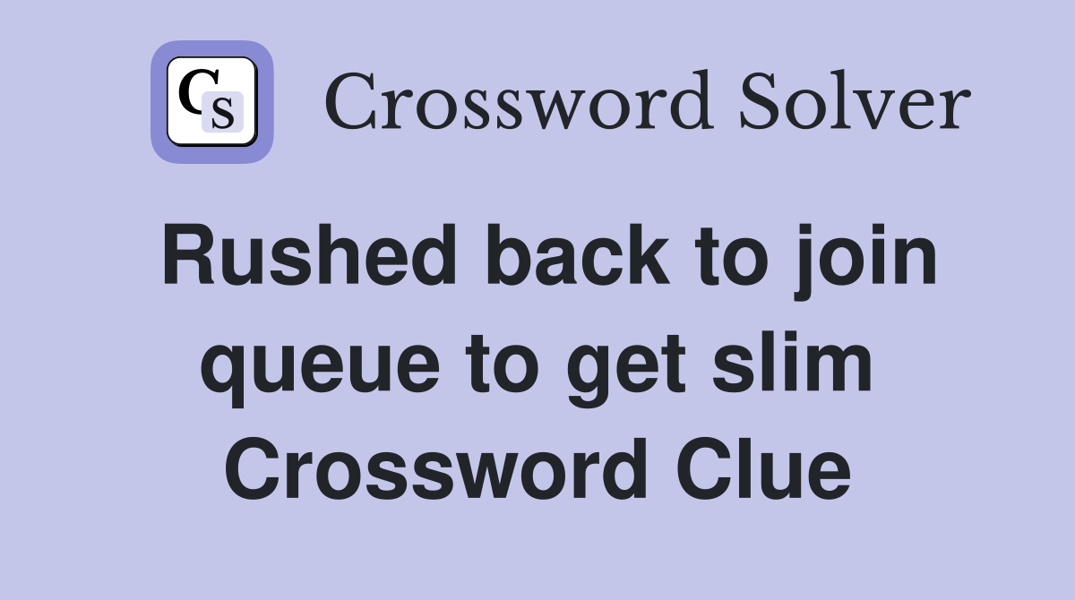 Rushed back to join queue to get slim Crossword Clue