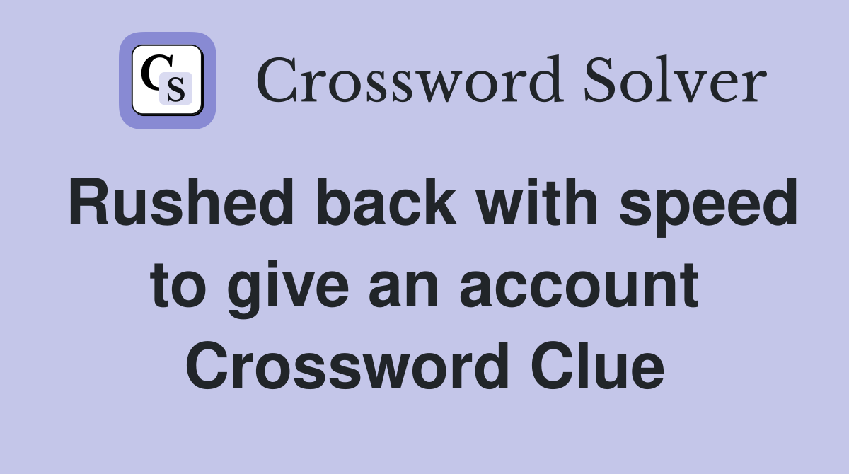 Rushed back with speed to give an account Crossword Clue