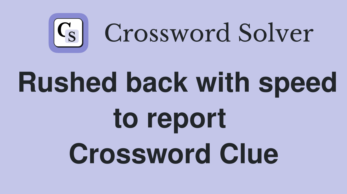 Rushed back with speed to report  Crossword Clue
