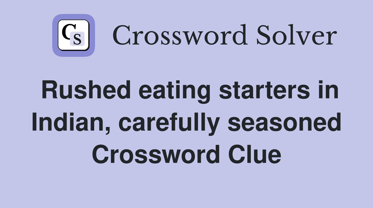 Rushed eating starters in Indian, carefully seasoned Crossword Clue
