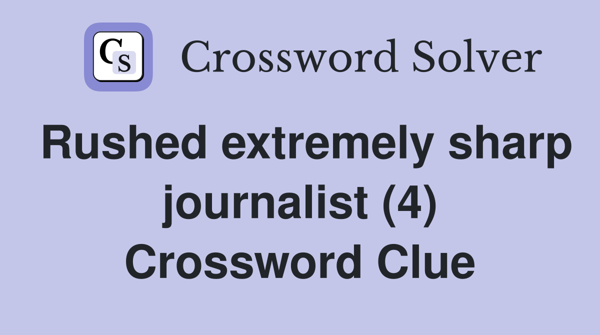 Rushed extremely sharp journalist (4) Crossword Clue