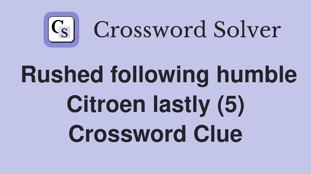 Rushed following humble Citroen lastly (5) Crossword Clue