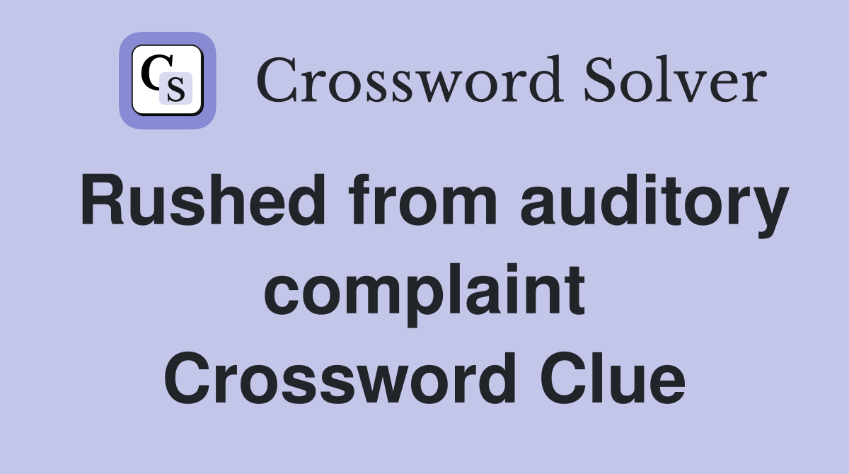 Rushed from auditory complaint Crossword Clue
