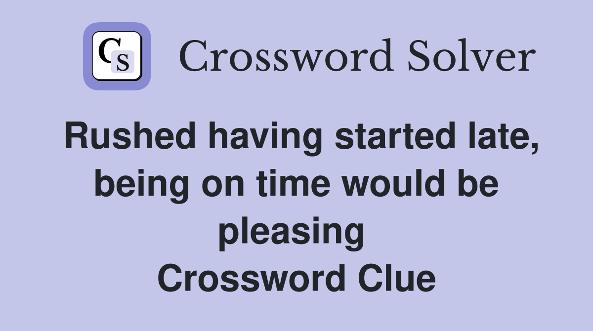Rushed having started late, being on time would be pleasing  Crossword Clue
