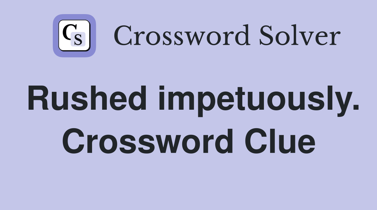 Rushed impetuously. Crossword Clue