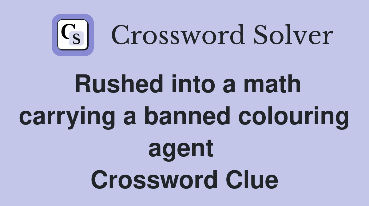 Rushed into a math carrying a banned colouring agent  Crossword Clue