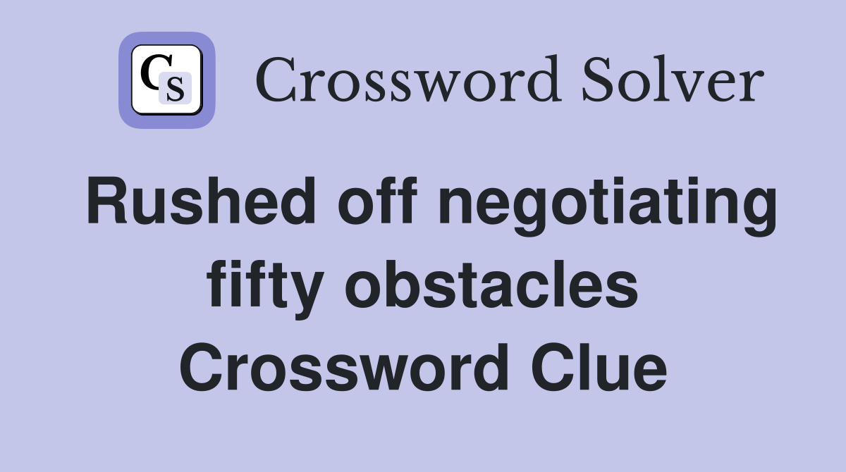 Rushed off negotiating fifty obstacles Crossword Clue