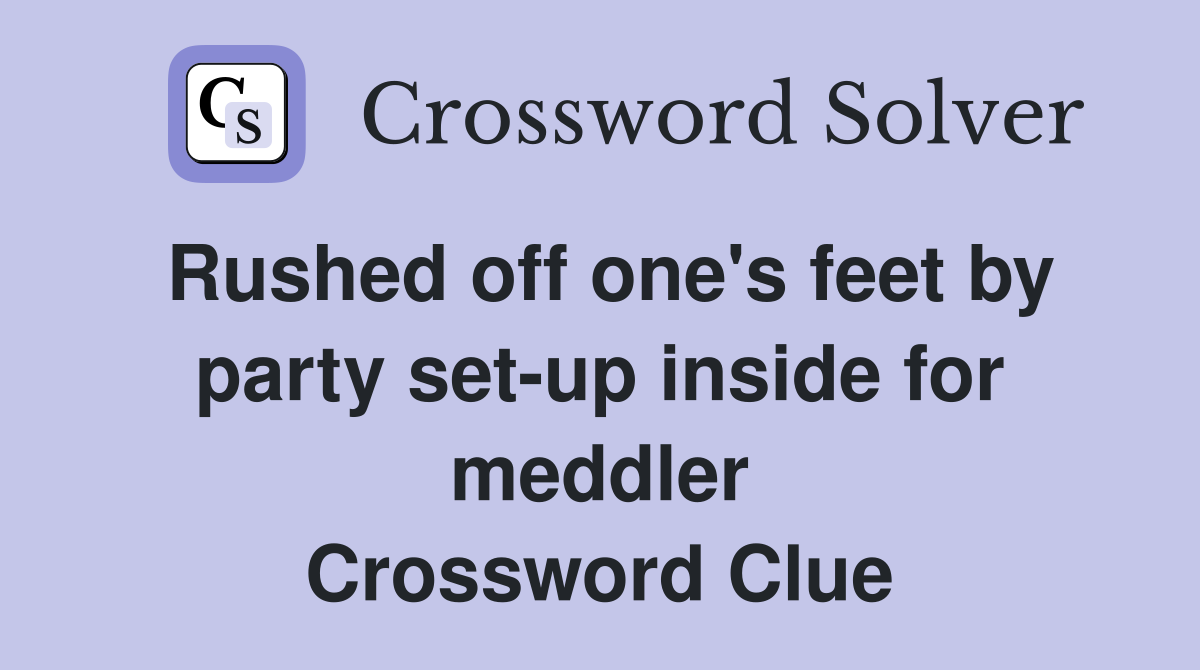 Rushed off one's feet by party set-up inside for meddler Crossword Clue