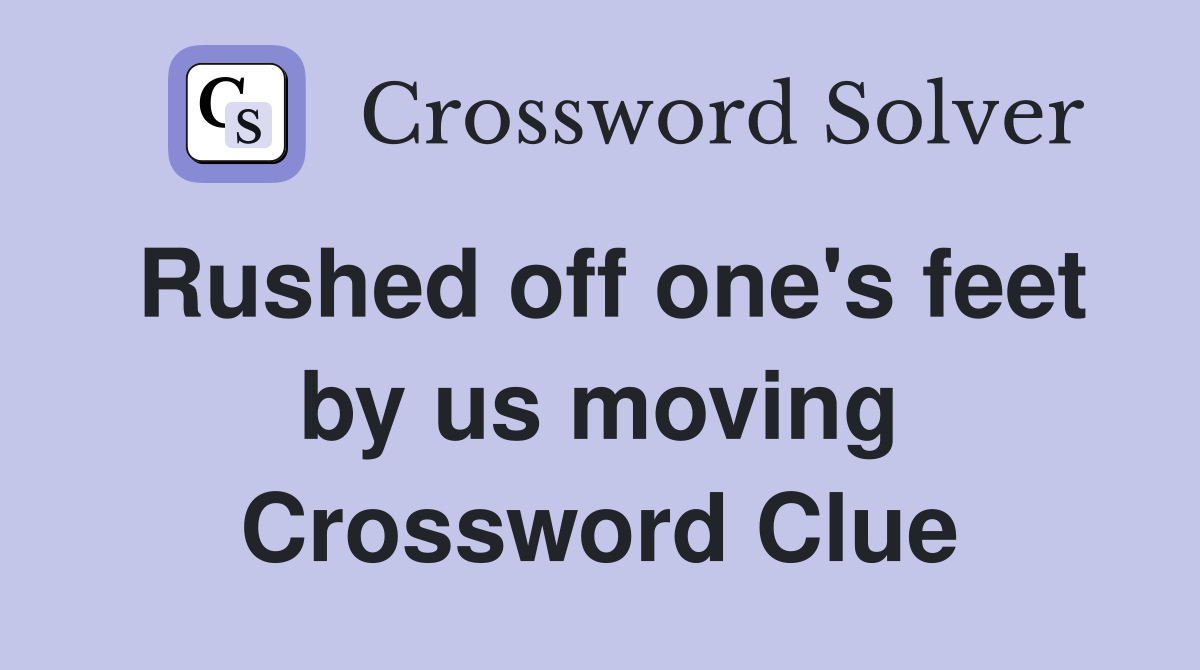 Rushed off one's feet by us moving Crossword Clue
