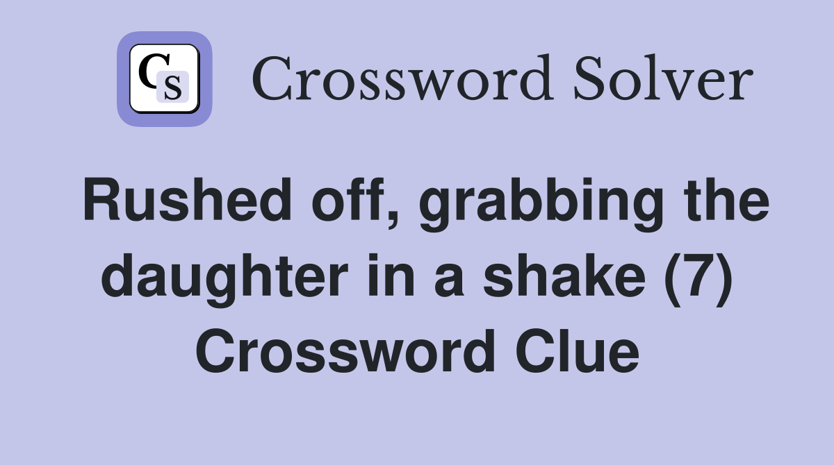 Rushed off, grabbing the daughter in a shake (7) Crossword Clue