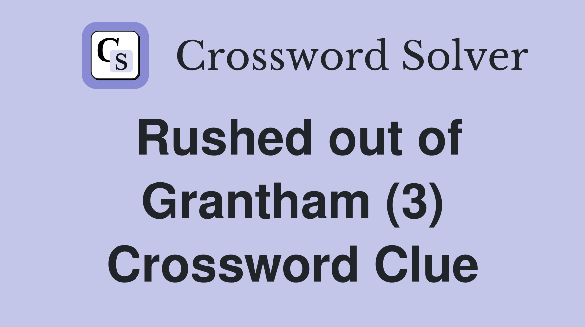 Rushed out of Grantham (3) Crossword Clue