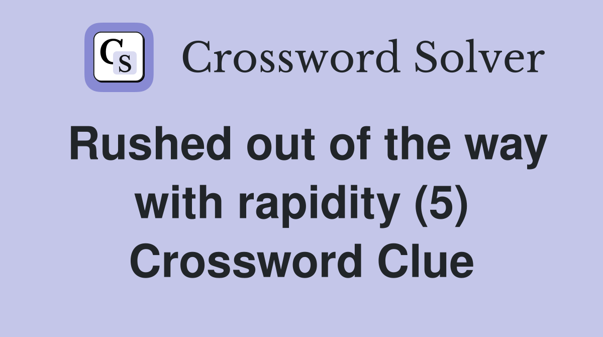 Rushed out of the way with rapidity (5) Crossword Clue