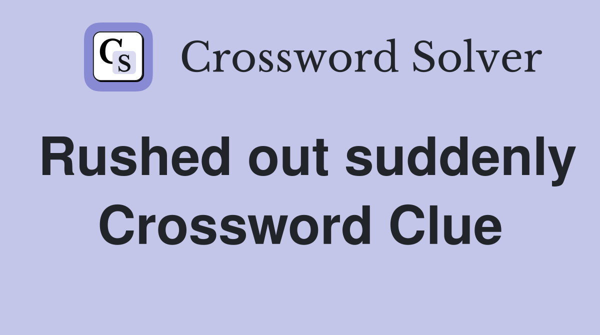 Rushed out suddenly Crossword Clue