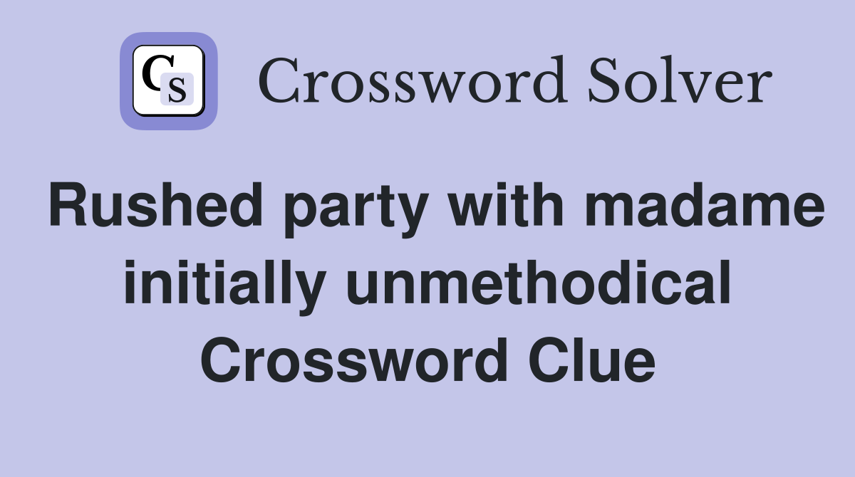 Rushed party with madame initially unmethodical Crossword Clue