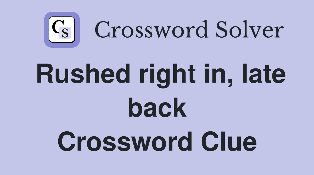 Rushed right in, late back Crossword Clue