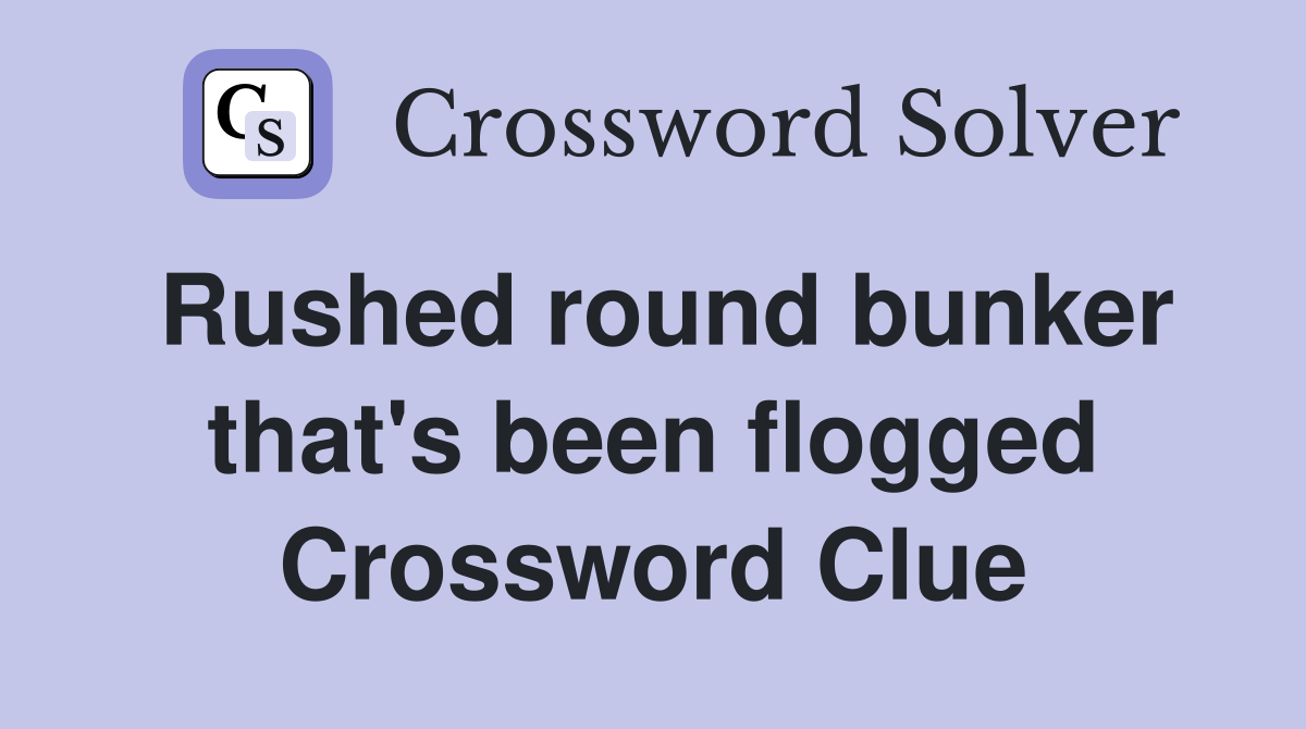 Rushed round bunker that's been flogged Crossword Clue