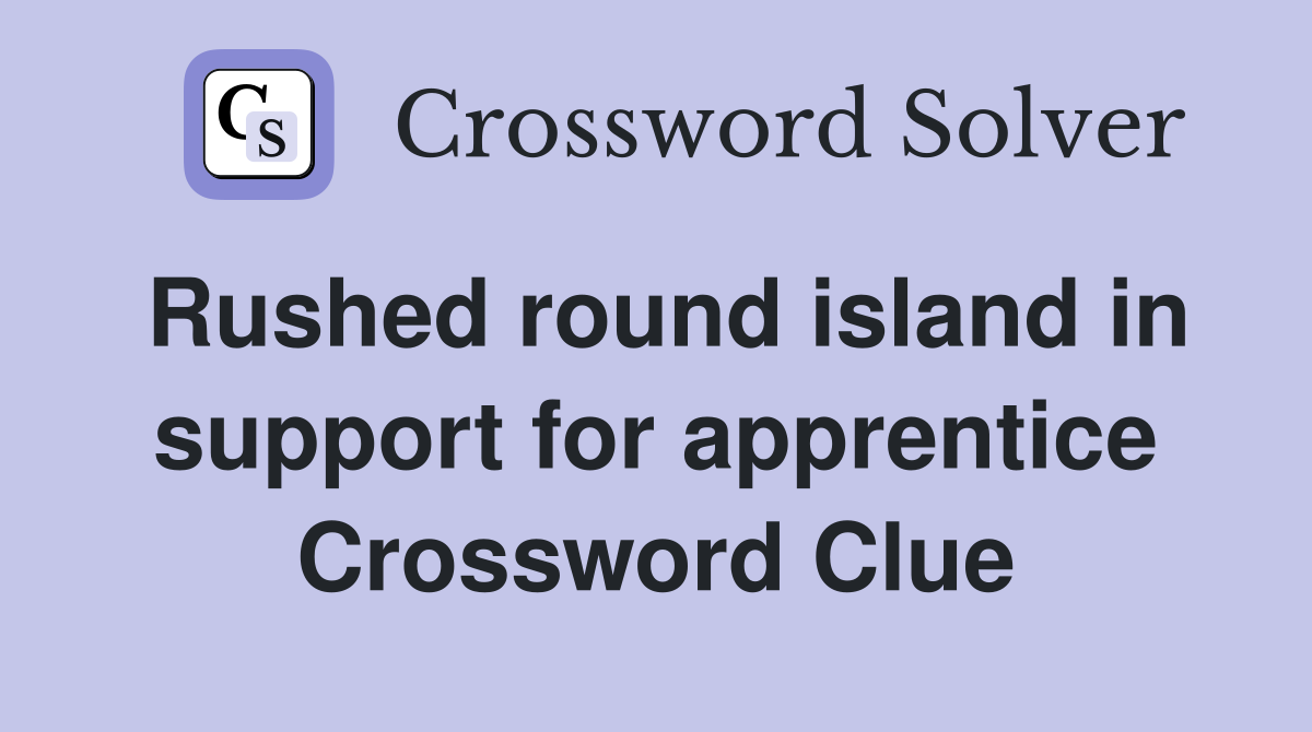 Rushed round island in support for apprentice Crossword Clue