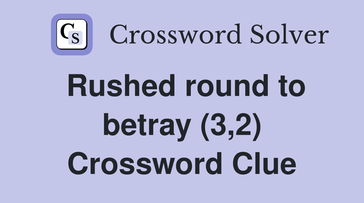 Rushed round to betray (3,2) Crossword Clue