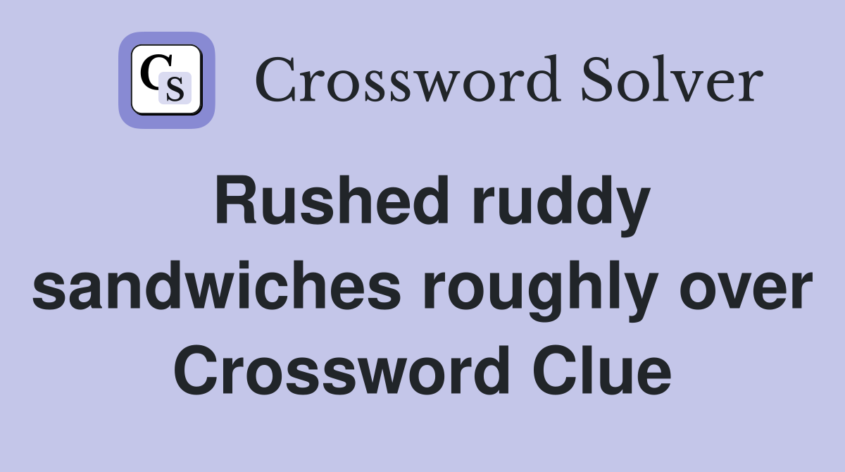 Rushed ruddy sandwiches roughly over Crossword Clue