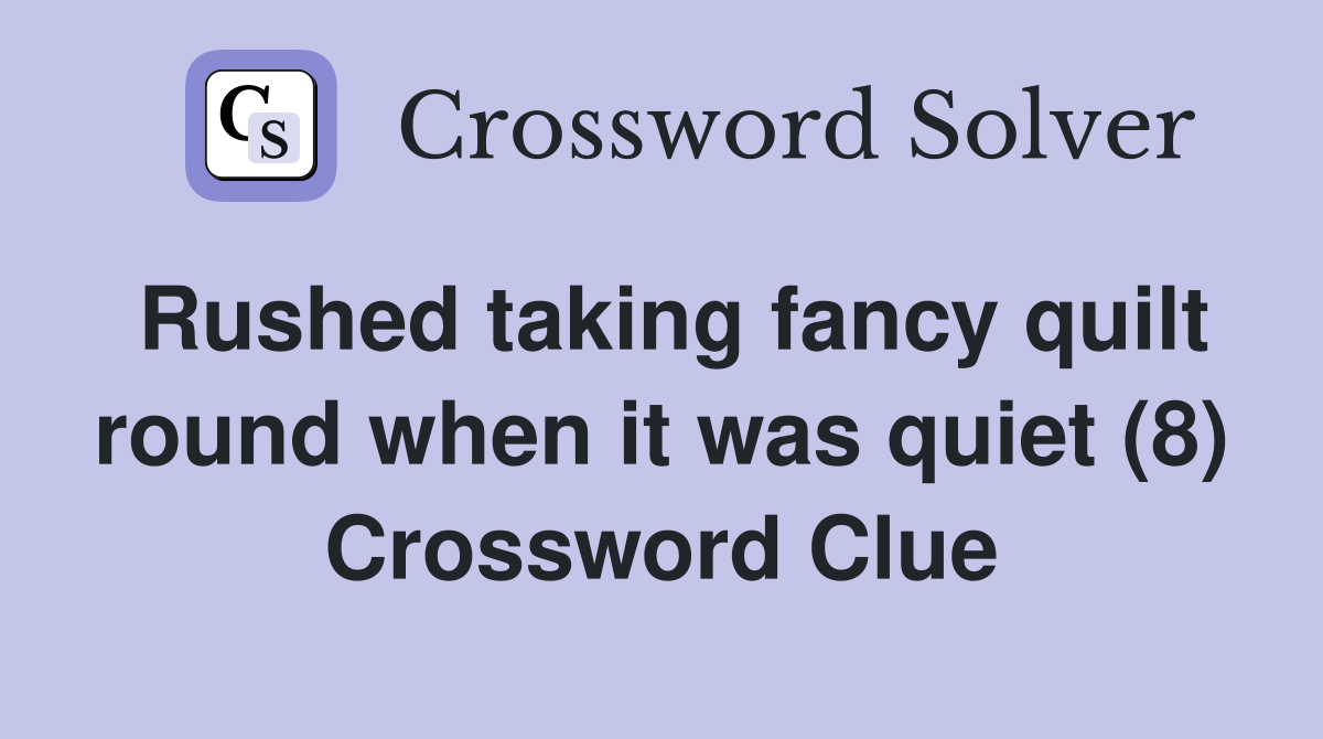 Rushed taking fancy quilt round when it was quiet (8) Crossword Clue