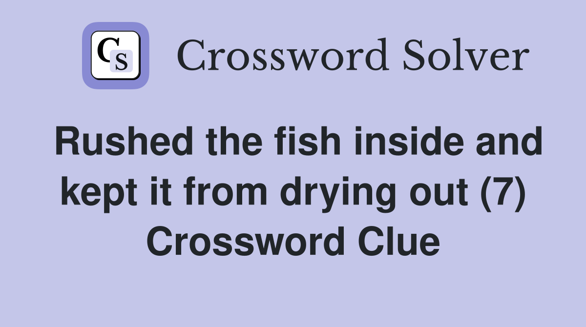 Rushed the fish inside and kept it from drying out (7) Crossword Clue