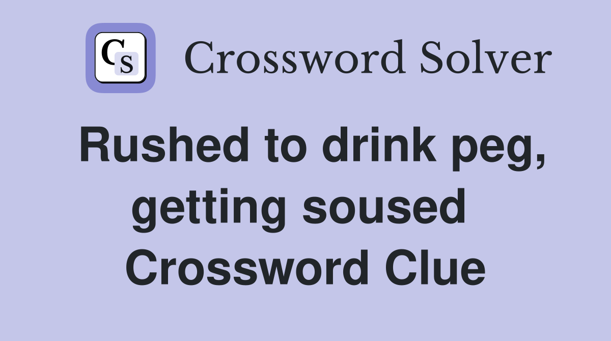Rushed to drink peg, getting soused  Crossword Clue
