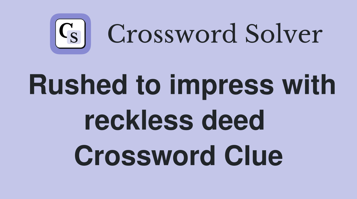 Rushed to impress with reckless deed  Crossword Clue