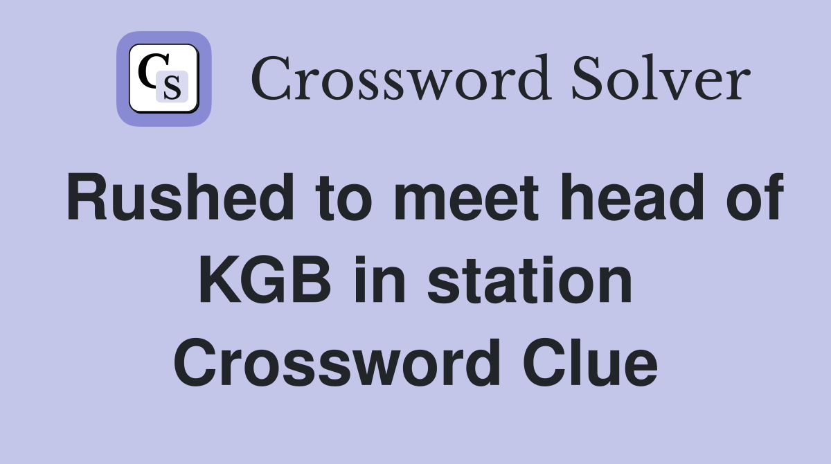 Rushed to meet head of KGB in station Crossword Clue