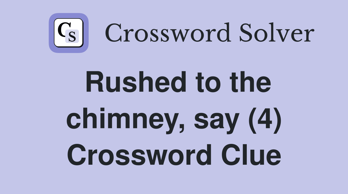 Rushed to the chimney, say (4) Crossword Clue