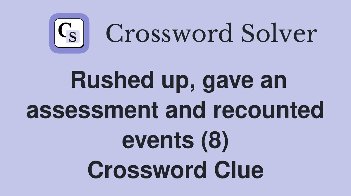 Rushed up, gave an assessment and recounted events (8) Crossword Clue