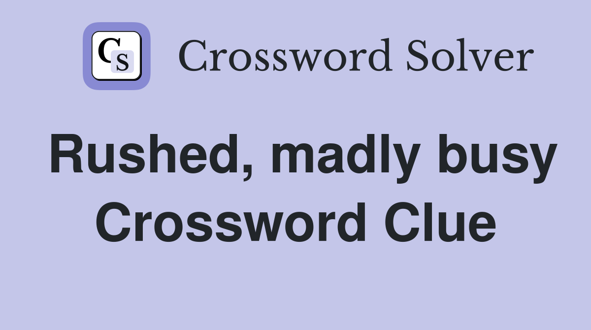 Rushed, madly busy Crossword Clue
