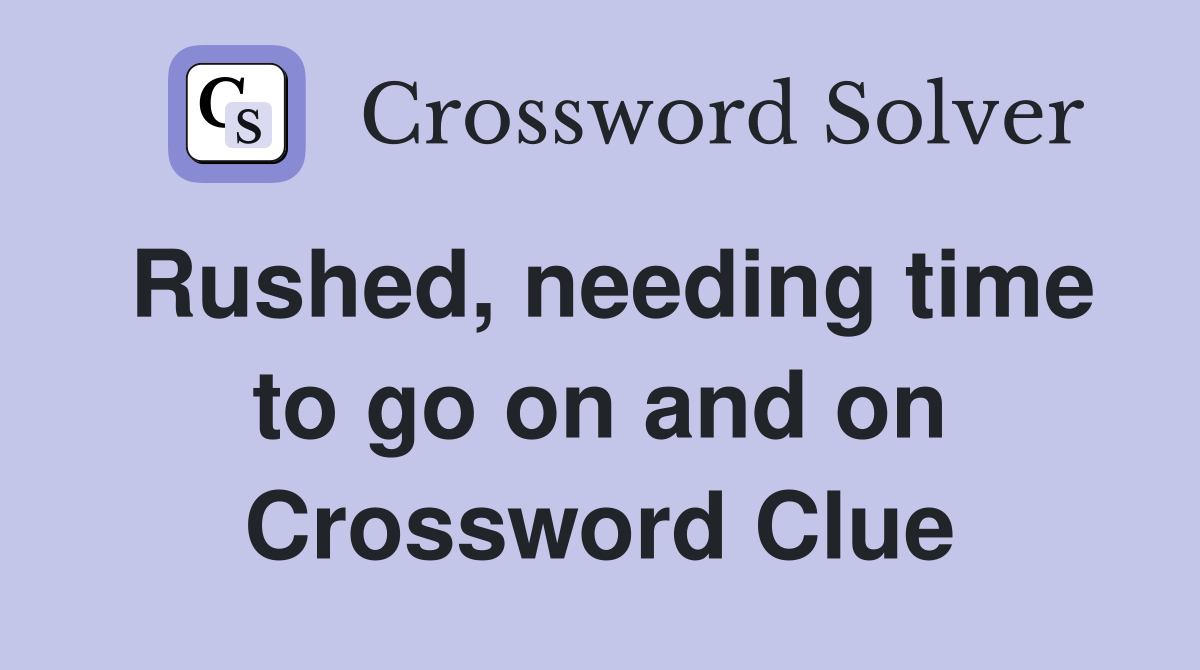Rushed, needing time to go on and on Crossword Clue