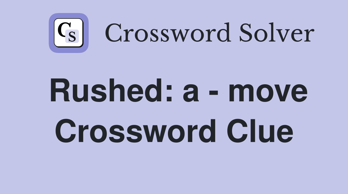 Rushed: a - move Crossword Clue