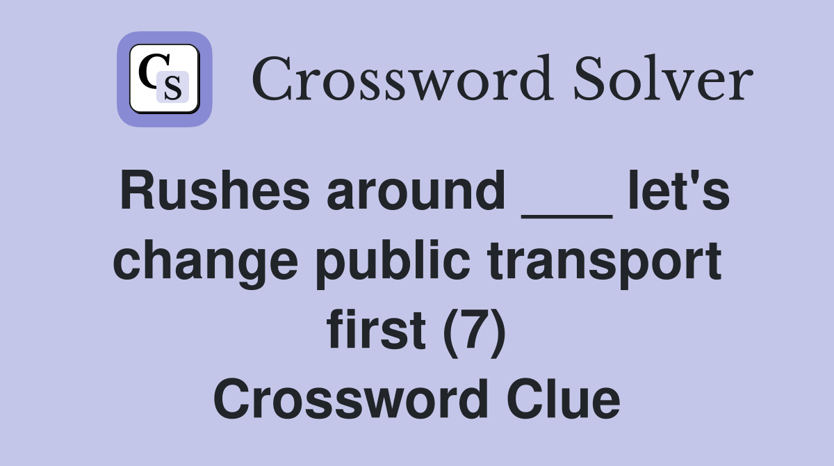 Rushes around ___ let's change public transport first (7) Crossword Clue