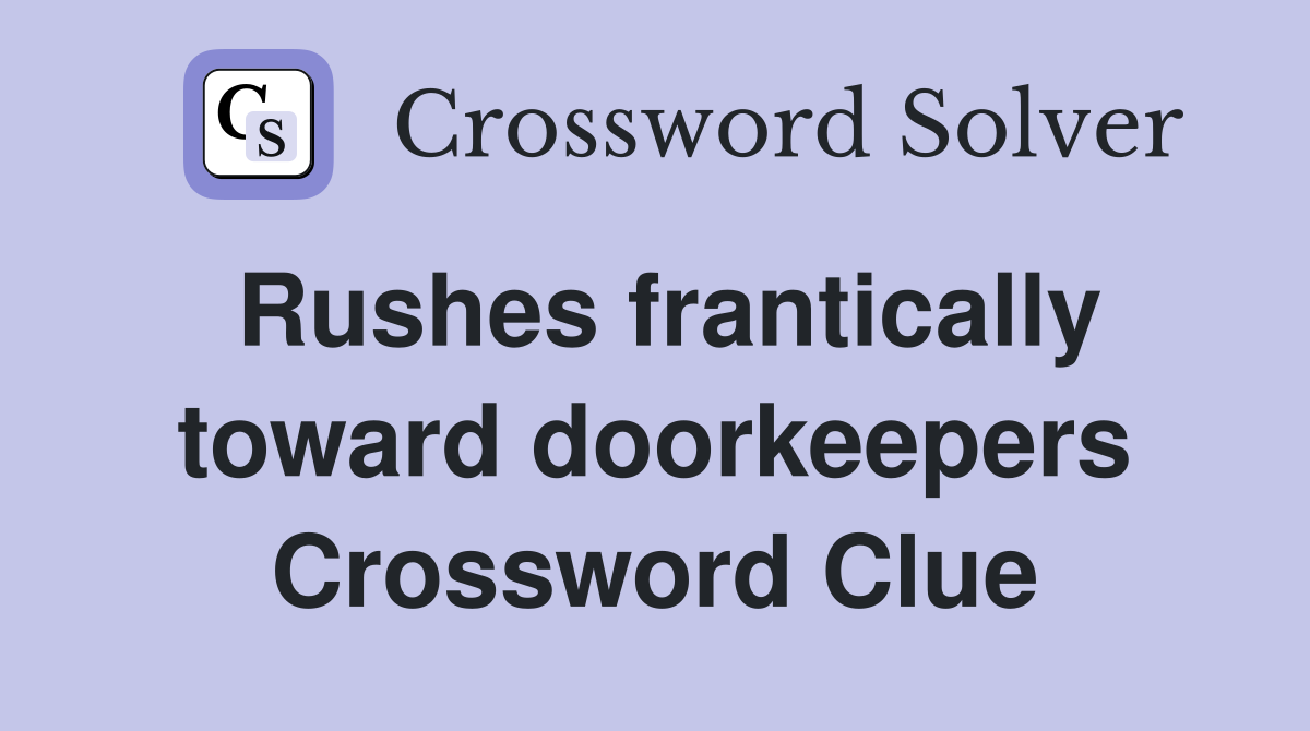 Rushes frantically toward doorkeepers Crossword Clue