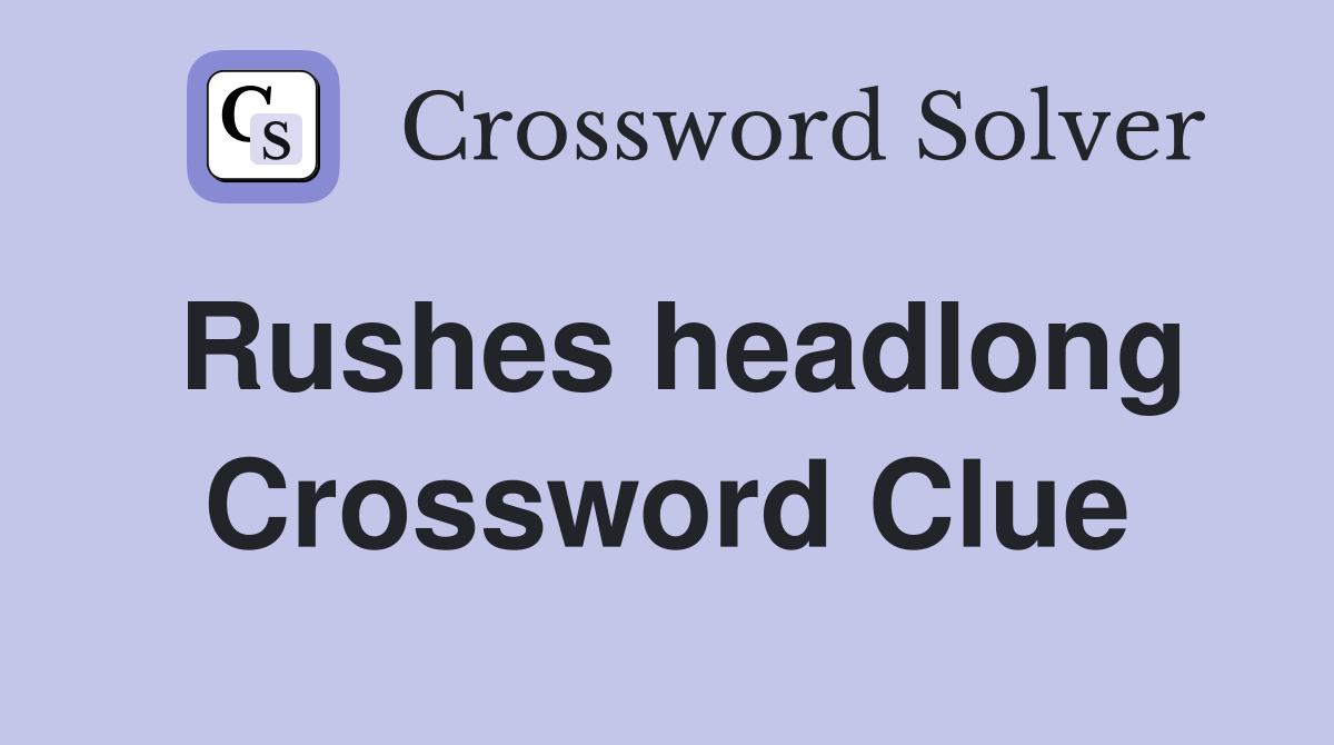 Rushes headlong Crossword Clue