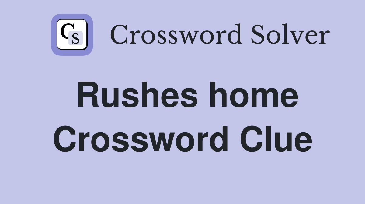 Rushes home Crossword Clue