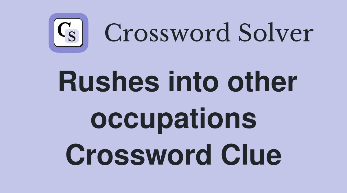 Rushes into other occupations Crossword Clue