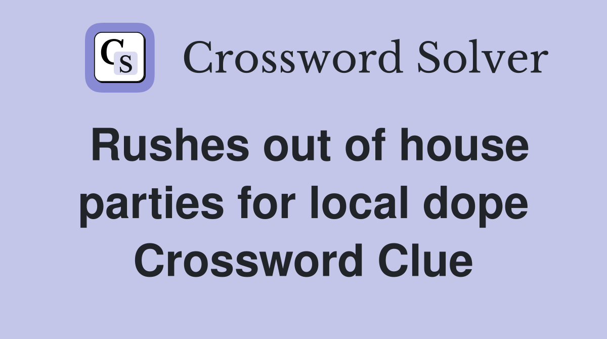 Rushes out of house parties for local dope Crossword Clue