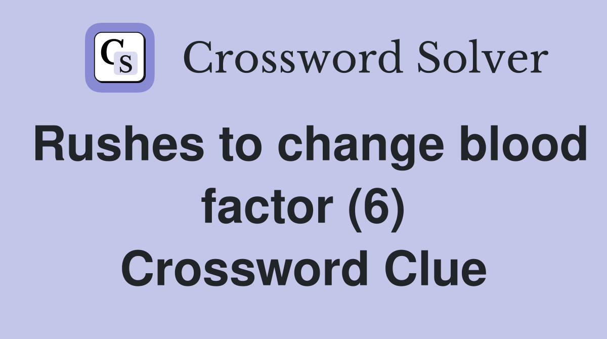 Rushes to change blood factor (6) Crossword Clue