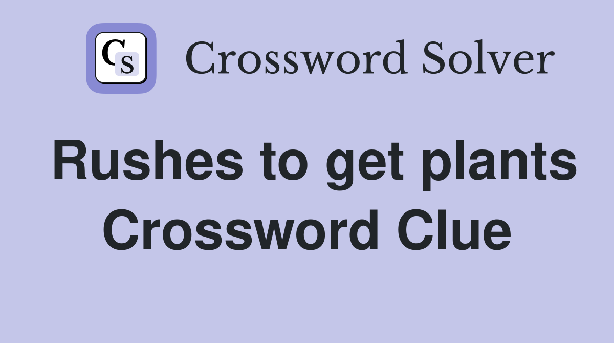 Rushes to get plants Crossword Clue