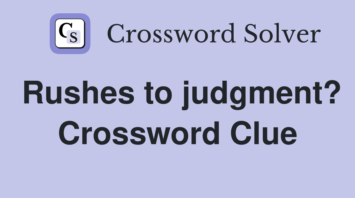 Rushes to judgment? Crossword Clue