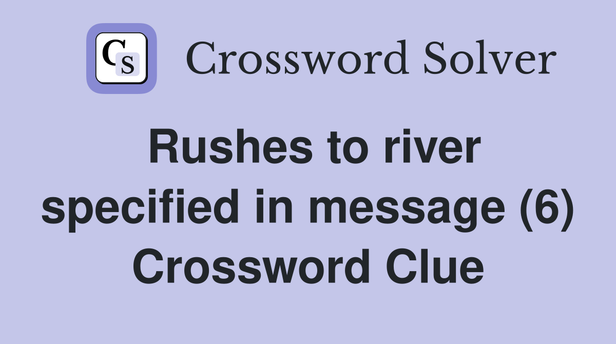 Rushes to river specified in message (6) Crossword Clue