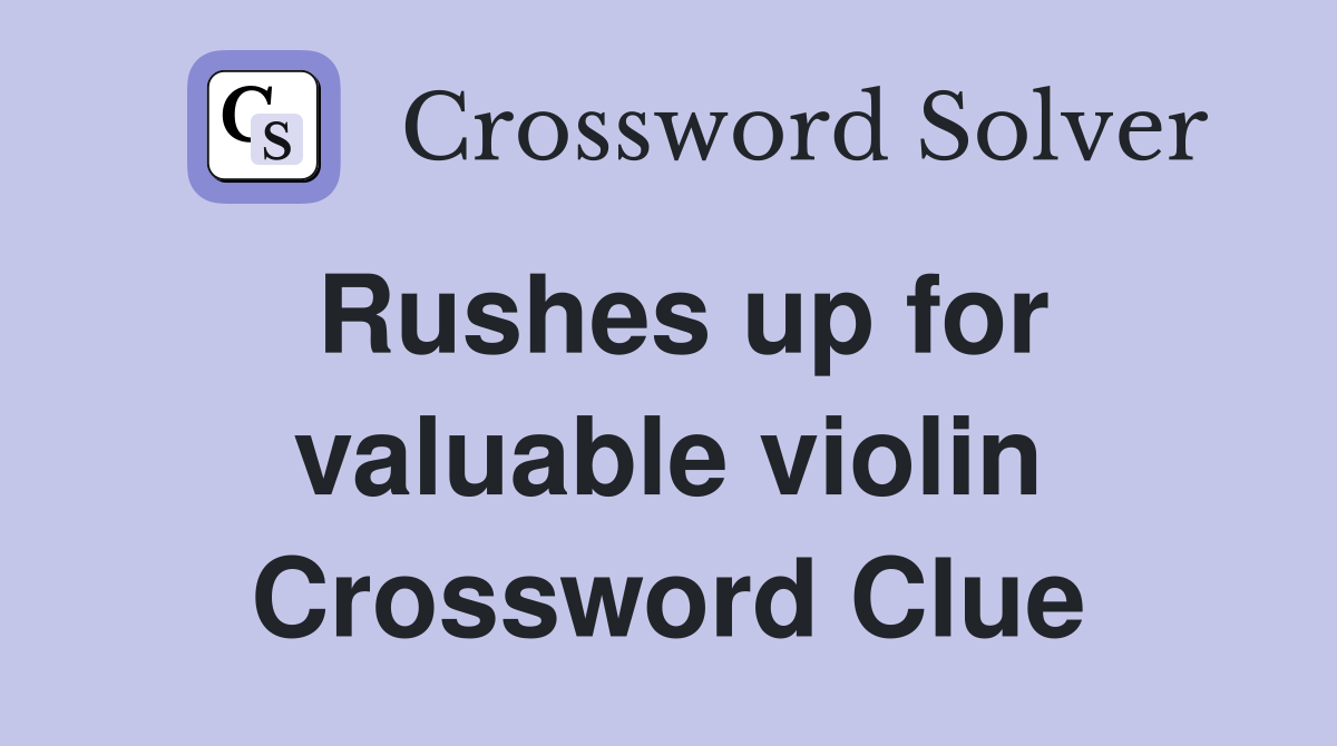 Rushes up for valuable violin Crossword Clue