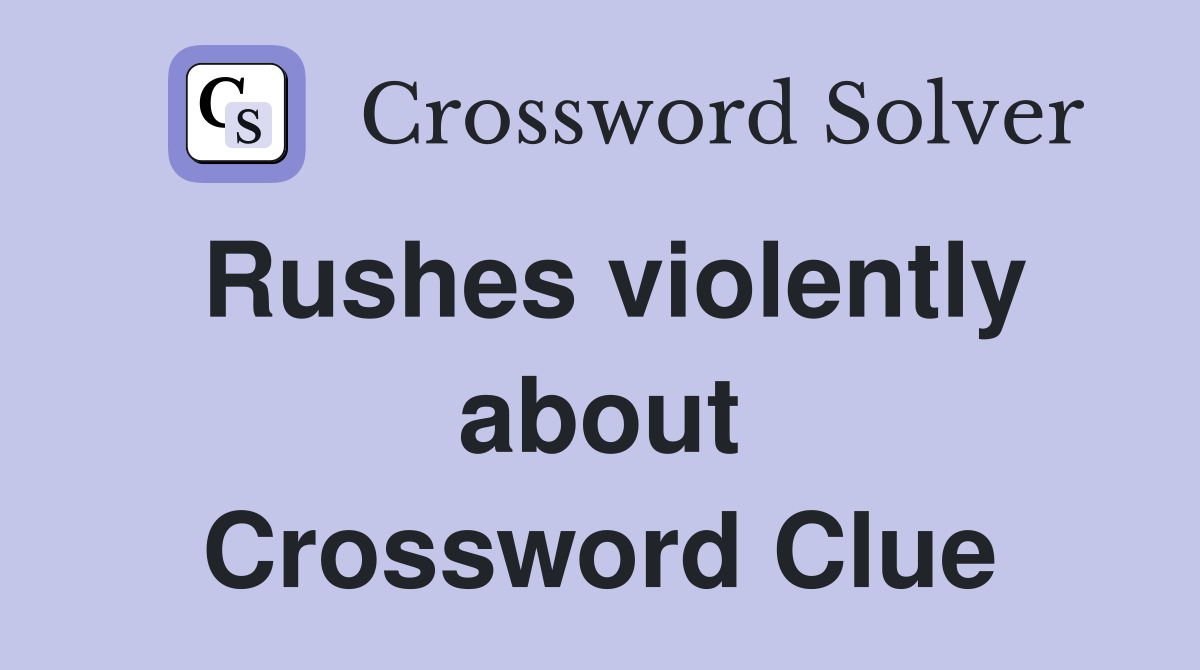 Rushes violently about Crossword Clue
